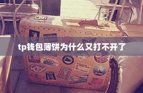 tp钱包薄饼为什么又打不开了