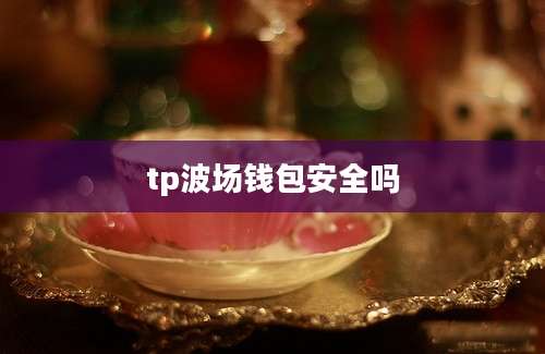 tp波场钱包安全吗