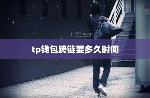 tp钱包跨链要多久时间