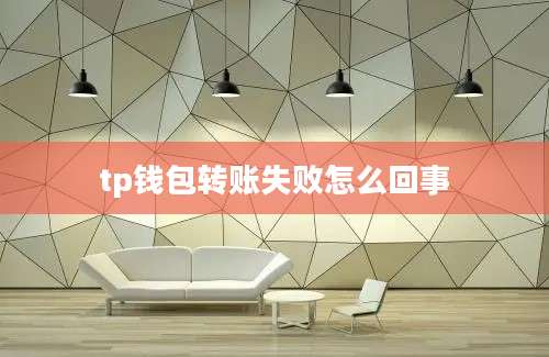 tp钱包转账失败怎么回事