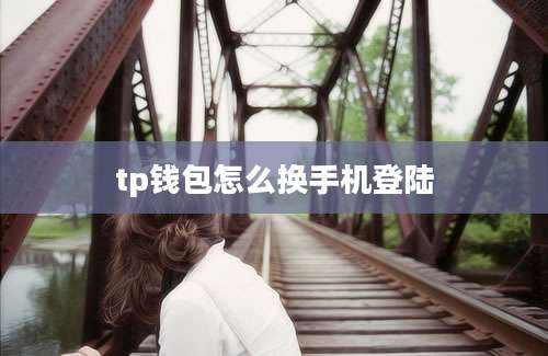 tp钱包怎么换手机登陆