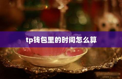 tp钱包里的时间怎么算