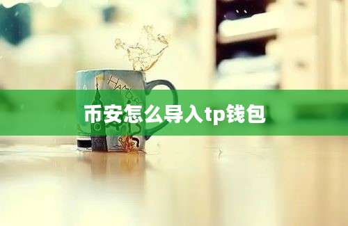 币安怎么导入tp钱包