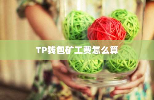 TP钱包矿工费怎么算