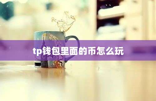 tp钱包里面的币怎么玩
