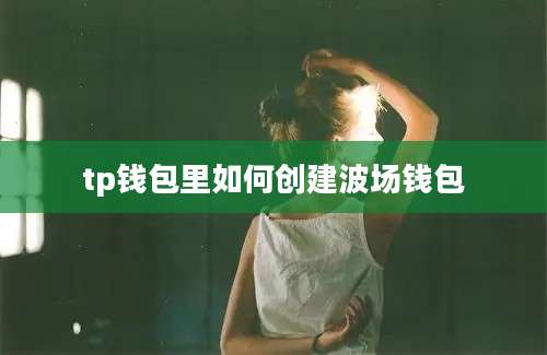 tp钱包里如何创建波场钱包
