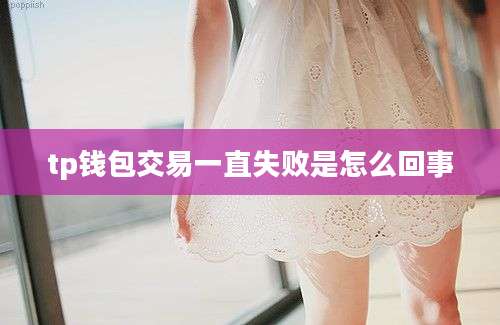 tp钱包交易一直失败是怎么回事