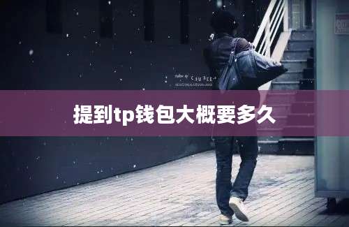 提到tp钱包大概要多久