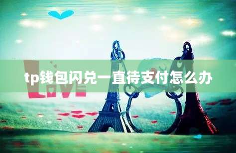 tp钱包闪兑一直待支付怎么办