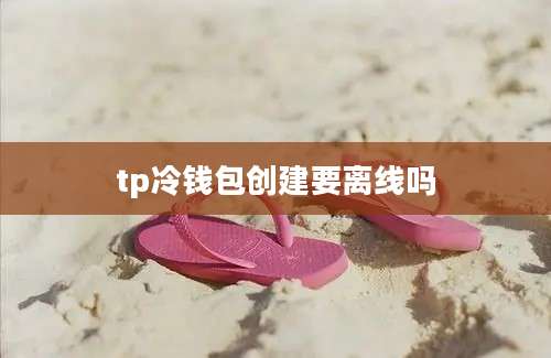 tp冷钱包创建要离线吗