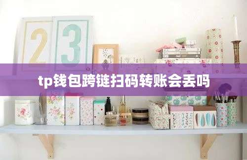 tp钱包跨链扫码转账会丢吗