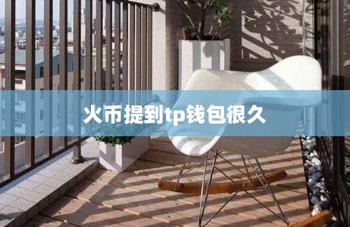 火币提到tp钱包很久