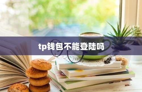 tp钱包不能登陆吗
