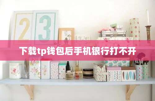 下载tp钱包后手机银行打不开