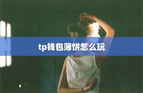 tp钱包薄饼怎么玩