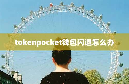 tokenpocket钱包闪退怎么办