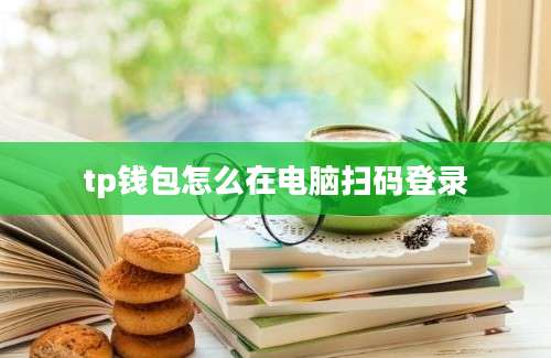 tp钱包怎么在电脑扫码登录