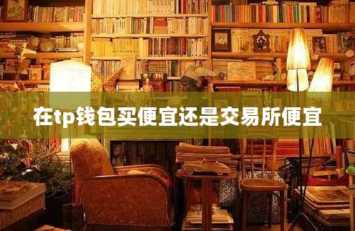 在tp钱包买便宜还是交易所便宜