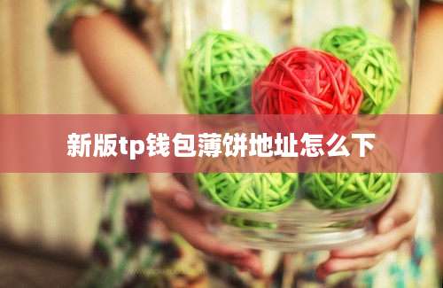 新版tp钱包薄饼地址怎么下