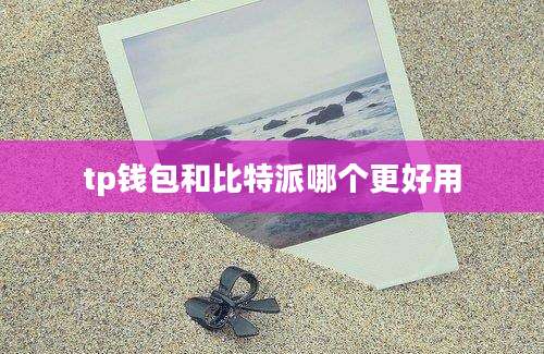 tp钱包和比特派哪个更好用