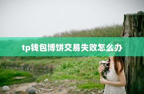 tp钱包博饼交易失败怎么办