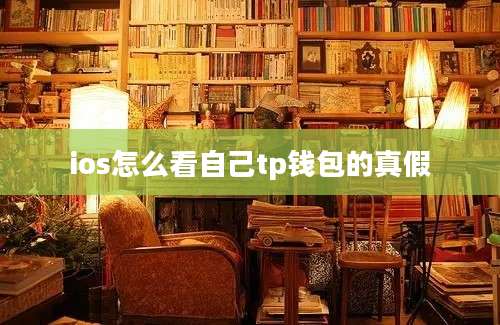 ios怎么看自己tp钱包的真假
