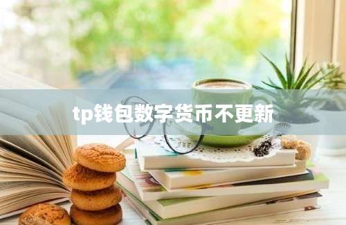tp钱包数字货币不更新