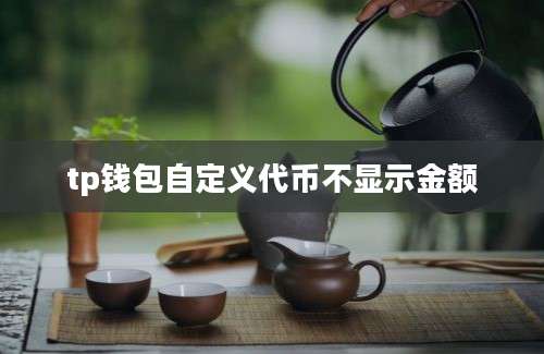 tp钱包自定义代币不显示金额