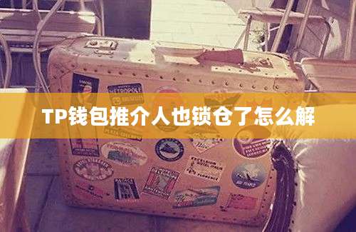 TP钱包推介人也锁仓了怎么解