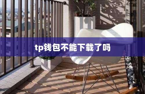 tp钱包不能下载了吗