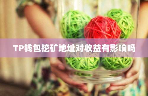 TP钱包挖矿地址对收益有影响吗