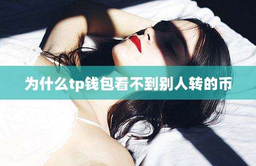 为什么tp钱包看不到别人转的币