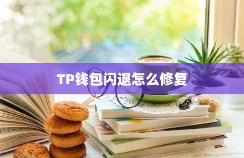 TP钱包闪退怎么修复