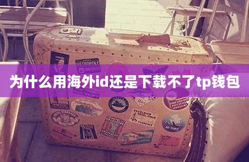 为什么用海外id还是下载不了tp钱包