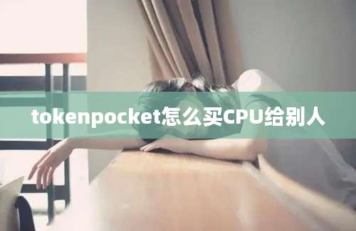 tokenpocket怎么买CPU给别人