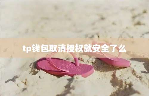 tp钱包取消授权就安全了么