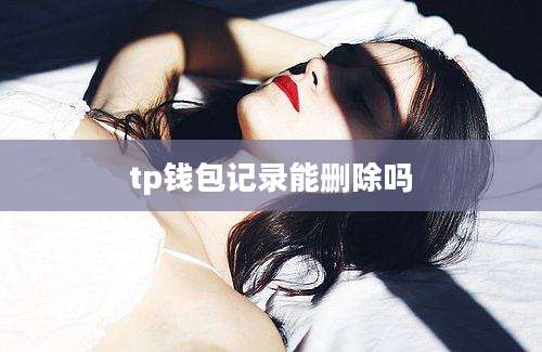 tp钱包记录能删除吗