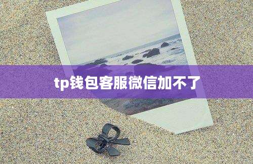 tp钱包客服微信加不了